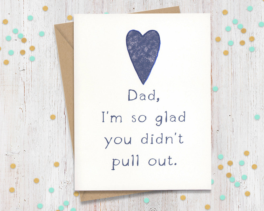 Dad I'm So glad you didn't pull out - Funny Father's Day Card